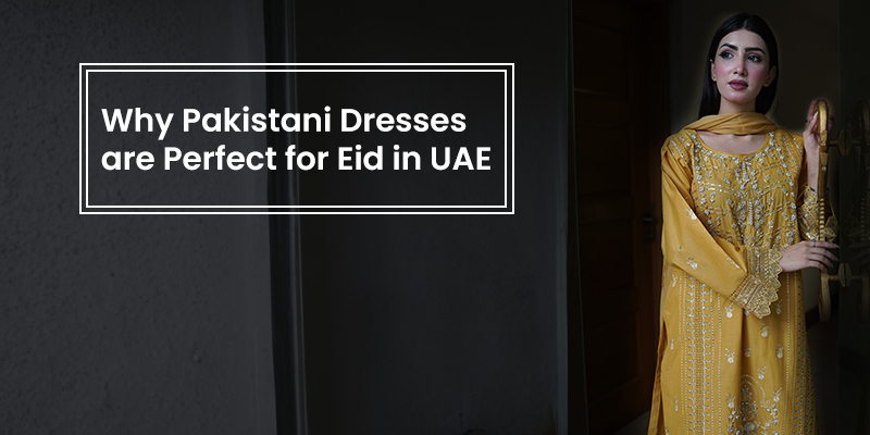 Why Pakistani Dresses are Perfect for Eid in UAE